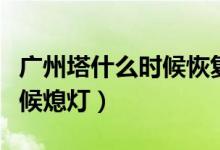 廣州塔什么時候恢復(fù)正常營業(yè)（廣州塔什么時候熄燈）