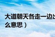 大道朝天各走一邊出處(大道朝天各走一邊什么意思)
