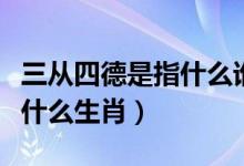 三從四德是指什么誰提出來的（三從四德是指什么生肖）
