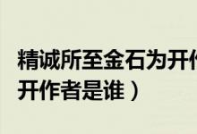 精誠所至金石為開作文結(jié)尾（精誠所至金石為開作者是誰）