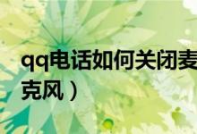 qq電話如何關(guān)閉麥克風(fēng)（qq電話如何關(guān)閉麥克風(fēng)）