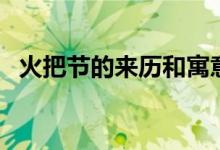 火把節(jié)的來(lái)歷和寓意(火把節(jié)有什么寓意)