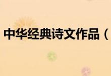 中華經(jīng)典詩文作品（中華經(jīng)典古詩文有哪些）