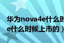 華為nova4e什么時(shí)候可以買到（華為nova4e什么時(shí)候上市的）