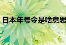 日本年號令是啥意思（日本令和是什么意思）