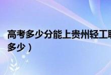高考多少分能上貴州輕工職業(yè)技術(shù)學(xué)院（2021錄取分?jǐn)?shù)線是多少）
