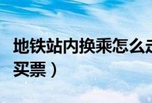 地鐵站內(nèi)換乘怎么走視頻（地鐵站內(nèi)換乘怎么買票）