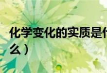 化學(xué)變化的實(shí)質(zhì)是什么（化學(xué)變化的實(shí)質(zhì)是什么）