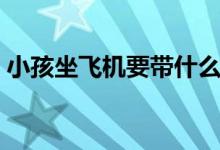 小孩坐飛機(jī)要帶什么（小孩坐飛機(jī)要買票嗎）