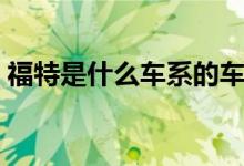 福特是什么車系的車（福特是什么車系的車）