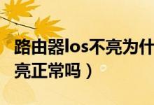 路由器los不亮為什么連不上網(wǎng)（路由器los不亮正常嗎）