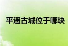 平遙古城位于哪塊（平遙古城位于哪個(gè)?。?class=
