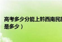 高考多少分能上黔西南民族職業(yè)技術(shù)學(xué)院（2021錄取分?jǐn)?shù)線是多少）