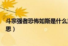 斗宗強(qiáng)者恐怖如斯是什么意思（斗宗強(qiáng)者恐怖如斯是什么意思）