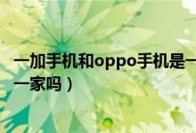 一加手機(jī)和oppo手機(jī)是一家的么（一加手機(jī)和oppo手機(jī)是一家嗎）