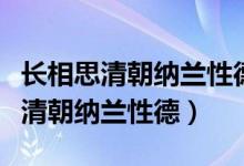 長(zhǎng)相思清朝納蘭性德表達(dá)的思想感情（長(zhǎng)相思清朝納蘭性德）