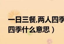 一日三餐,兩人四季什么意思（一生兩人三餐四季什么意思）