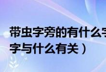 帶蟲字旁的有什么字與什么有關(guān)（帶有蟲旁的字與什么有關(guān)）