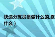 快遞分揀員是做什么的,累不累（快遞分揀員累不累主要是干什么）