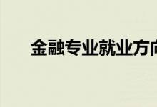 金融專業(yè)就業(yè)方向（金融有哪些專業(yè)）