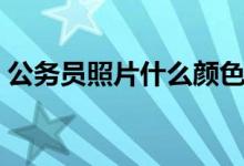 公務(wù)員照片什么顏色（公務(wù)員照片什么底色）
