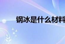 鋼冰是什么材料（鋼冰是什么原理）