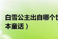 白雪公主出自哪個世界名著（白雪公主出自哪本童話）