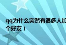qq為什么突然有很多人加好友（QQ為什么莫名其妙加了一個(gè)好友）