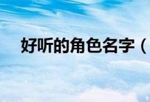 好聽的角色名字（好聽的角色名字大全）
