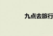 九點(diǎn)去旅行（九點(diǎn)什么梗）