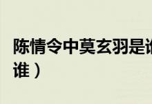 陳情令中莫玄羽是誰飾演（陳情令中莫玄羽是誰）