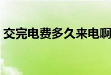 交完電費(fèi)多久來電?。ń煌觌娰M(fèi)多久能來電）
