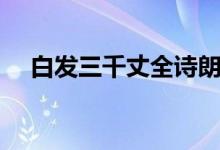 白發(fā)三千丈全詩(shī)朗誦(白發(fā)三千丈全詩(shī))