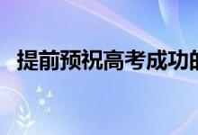提前預祝高考成功的話（高考成功祝福語）