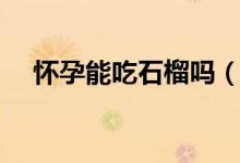 懷孕能吃石榴嗎（吃了會(huì)有什么影響嗎）