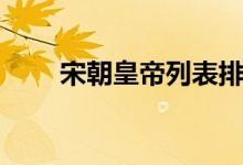 宋朝皇帝列表排名表（宋朝的簡(jiǎn)介）