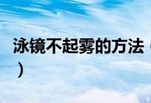泳鏡不起霧的方法（泳鏡不起霧小技巧是什么）