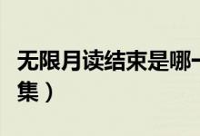 無限月讀結(jié)束是哪一集（無限月讀結(jié)束是哪一集）