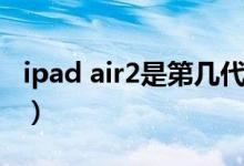 ipad air2是第幾代機(jī)型（ipad air2是第幾代）