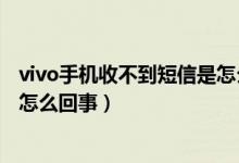 vivo手機(jī)收不到短信是怎么回事?。╲ivo手機(jī)收不到短信是怎么回事）