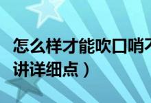 怎么樣才能吹口哨不用手（怎樣不用手吹口哨講詳細(xì)點(diǎn)）