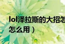 lol澤拉斯的大招怎么用（LOL澤拉斯的大招怎么用）
