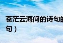 蒼茫云海間的詩(shī)句的意思（蒼茫云海間的上一句）