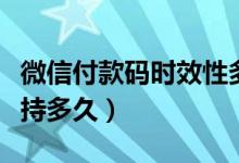 微信付款碼時(shí)效性多久（微信付款碼一次能保持多久）