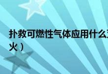 撲救可燃性氣體應(yīng)用什么滅火（撲救可燃性氣體應(yīng)用什么滅火）