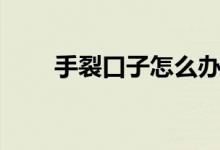 手裂口子怎么辦（四個(gè)治療小偏方）