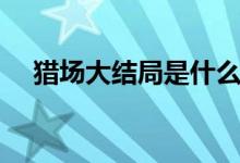 獵場大結(jié)局是什么（該劇啥時候播出的）