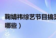 鞠婧祎綜藝節(jié)目搞笑視頻（鞠婧祎綜藝節(jié)目有哪些）