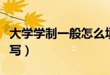 大學(xué)學(xué)制一般怎么填（大學(xué)的學(xué)制應(yīng)該怎么填寫(xiě)）