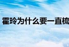霍玲為什么要一直梳頭?。ɑ袅釣槭裁词犷^）